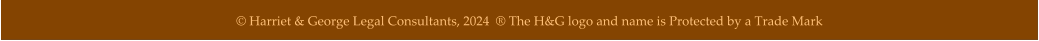 © Harriet & George Legal Consultants, 2024  ® The H&G logo and name is Protected by a Trade Mark