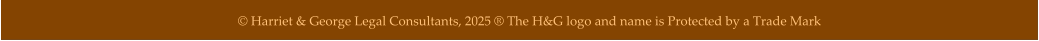 © Harriet & George Legal Consultants, 2025 ® The H&G logo and name is Protected by a Trade Mark